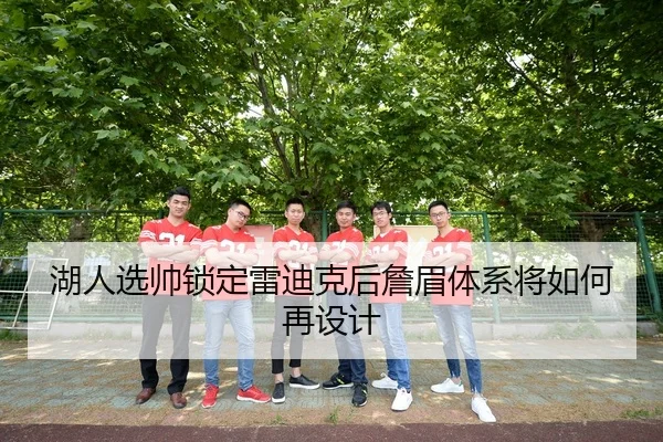 湖人选帅锁定雷迪克后詹眉体系将如何再设计