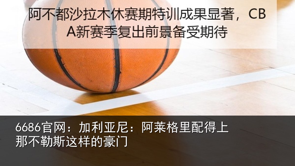 6686官网：加利亚尼：阿莱格里配得上那不勒斯这样的豪门