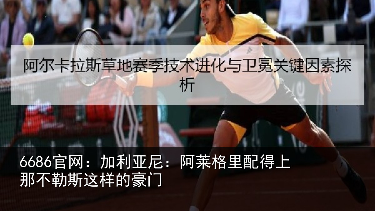 6686官网：加利亚尼：阿莱格里配得上那不勒斯这样的豪门