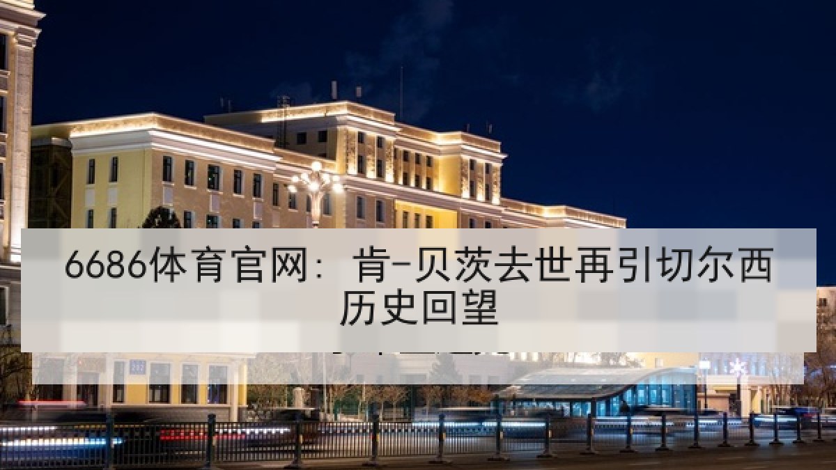 6686体育官网: 肯-贝茨去世再引切尔西历史回望