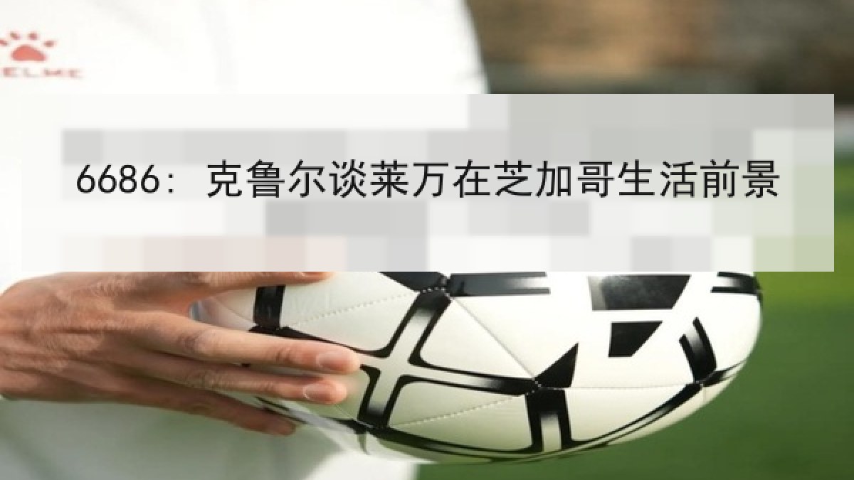 6686: 克鲁尔谈莱万在芝加哥生活前景