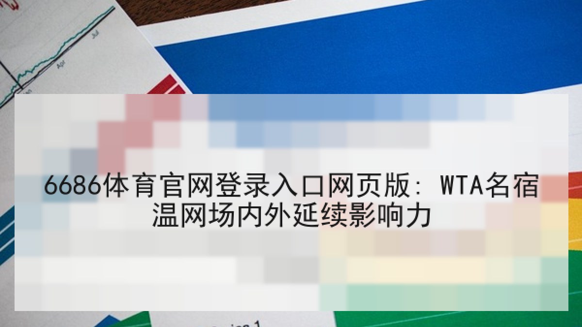 6686体育官网登录入口网页版: WTA名宿温网场内外延续影响力