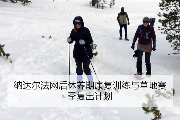 纳达尔法网后休养期康复训练与草地赛季复出计划