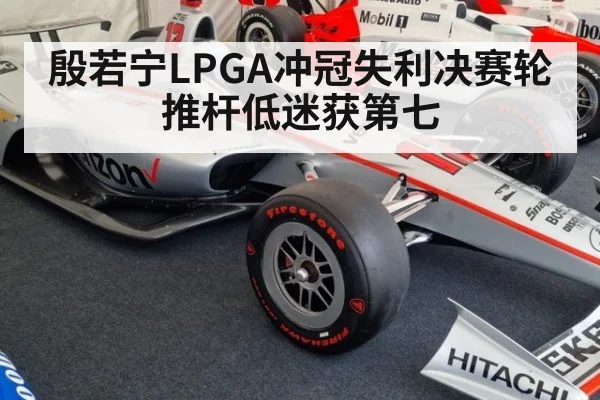殷若宁LPGA冲冠失利决赛轮推杆低迷获第七