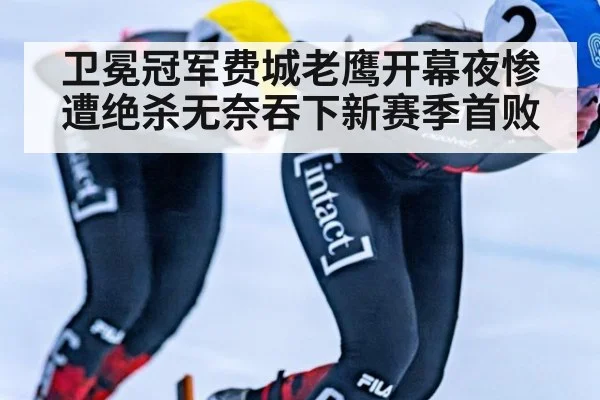 卫冕冠军费城老鹰开幕夜惨遭绝杀无奈吞下新赛季首败