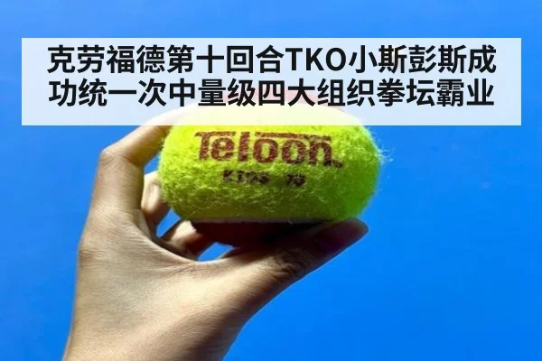 克劳福德第十回合TKO小斯彭斯成功统一次中量级四大组织拳坛霸业